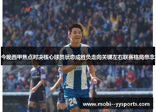 今晚西甲焦点对决核心球员状态成胜负走向关键左右联赛格局悬念