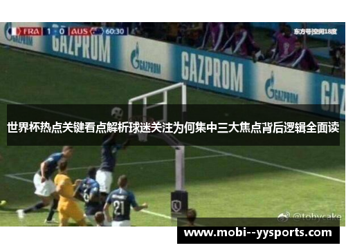 世界杯热点关键看点解析球迷关注为何集中三大焦点背后逻辑全面读