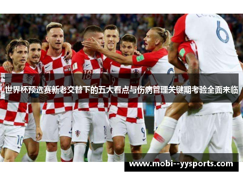 世界杯预选赛新老交替下的五大看点与伤病管理关键期考验全面来临