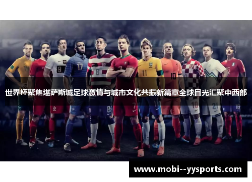 世界杯聚焦堪萨斯城足球激情与城市文化共振新篇章全球目光汇聚中西部