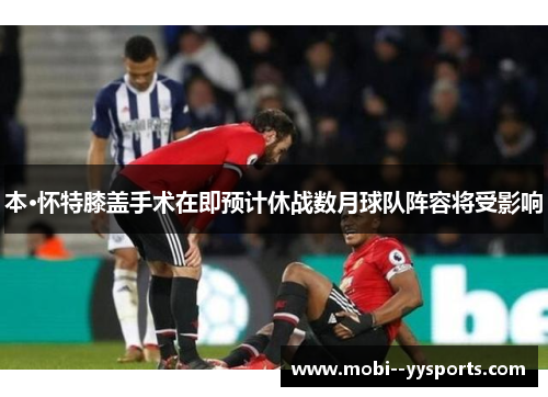 本·怀特膝盖手术在即预计休战数月球队阵容将受影响