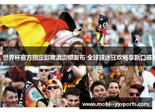 世界杯官方指定款啤酒震撼发布 全球球迷狂欢畅享新口感 世界杯官方指定款啤酒震撼发布 全球球迷狂欢畅享新口感