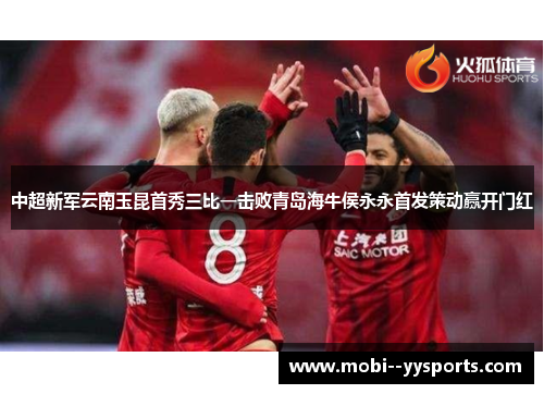 中超新军云南玉昆首秀三比一击败青岛海牛侯永永首发策动赢开门红
